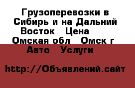 Грузоперевозки в Сибирь и на Дальний Восток › Цена ­ 1 - Омская обл., Омск г. Авто » Услуги   